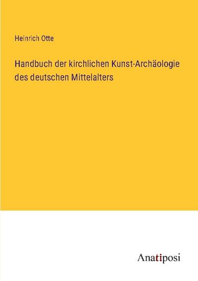 Handbuch der kirchlichen Kunst-Archäologie des deutschen Mittelalters