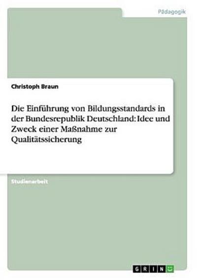 Die Einführung von Bildungsstandards in der Bundesrepublik Deutschland. Idee und Zweck einer Maßnahme zur Qualitätssicherung