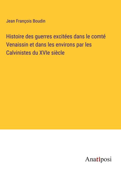 Histoire des guerres excitées dans le comté Venaissin et dans les environs par les Calvinistes du XVIe siècle