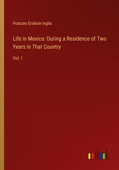 Life in Mexico: During a Residence of Two Years in That Country