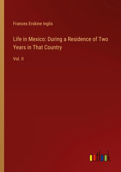 Life in Mexico: During a Residence of Two Years in That Country