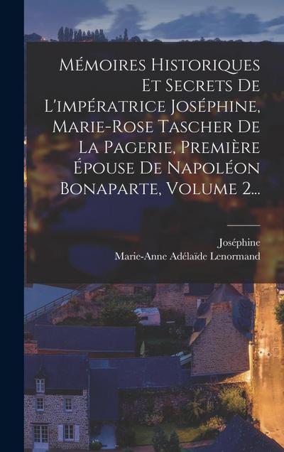 Mémoires Historiques Et Secrets De L’impératrice Joséphine, Marie-rose Tascher De La Pagerie, Première Épouse De Napoléon Bonaparte, Volume 2...