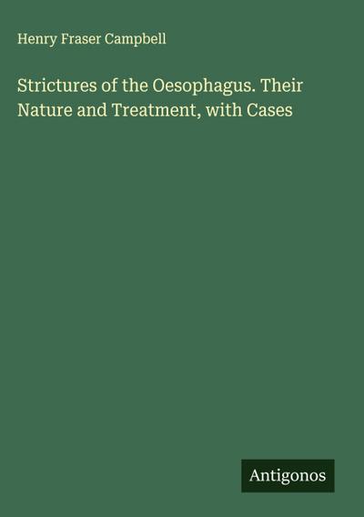 Strictures of the Oesophagus. Their Nature and Treatment, with Cases