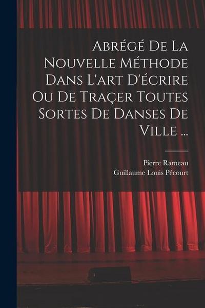 Abrégé de la nouvelle méthode dans l’art d’écrire ou de traçer toutes sortes de danses de ville ...