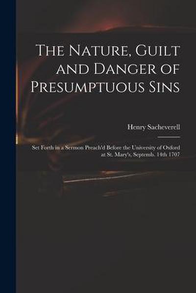 The Nature, Guilt and Danger of Presumptuous Sins: Set Forth in a Sermon Preach’d Before the University of Oxford at St. Mary’s, Septemb. 14th 1707