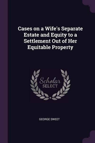 Cases on a Wife’s Separate Estate and Equity to a Settlement Out of Her Equitable Property