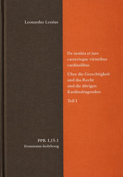 Politische Philosophie und Rechtstheorie des Mittelalters und der Neuzeit (PPR) De iustitia et iure ceterisque virtutibus cardinalibus. Über die Gerechtigkeit und das Recht und die übrigen Kardinaltugenden. Teil I