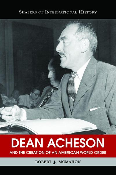 Dean Acheson and the Creation of an American World Order