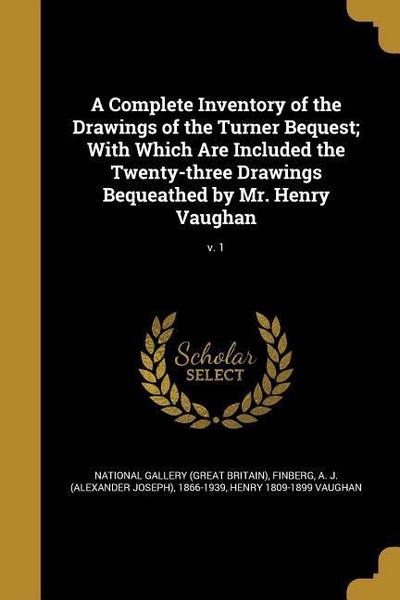 A Complete Inventory of the Drawings of the Turner Bequest; With Which Are Included the Twenty-three Drawings Bequeathed by Mr. Henry Vaughan; v. 1