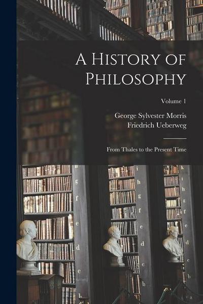 A History of Philosophy: From Thales to the Present Time; Volume 1