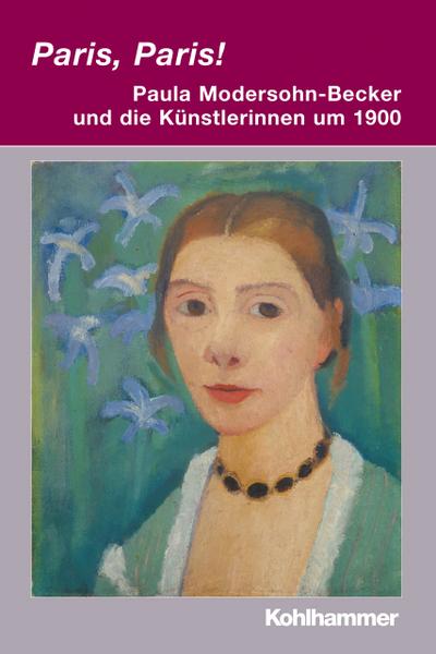 Paris, Paris! - Paula Modersohn-Becker und die Künstlerinnen um 1900 (Irseer Dialoge / Kultur und Wissenschaft interdisziplinär, Band 15)