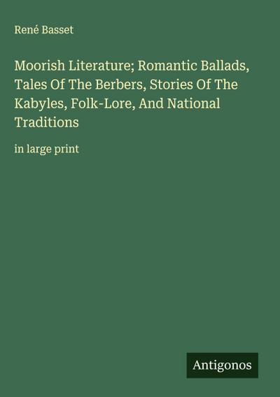 Moorish Literature; Romantic Ballads, Tales Of The Berbers, Stories Of The Kabyles, Folk-Lore, And National Traditions
