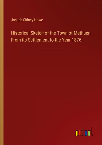 Historical Sketch of the Town of Methuen. From its Settlement to the Year 1876