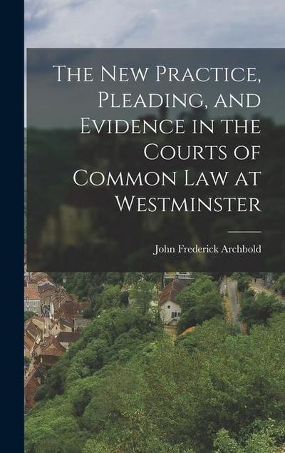 The New Practice, Pleading, and Evidence in the Courts of Common Law at Westminster