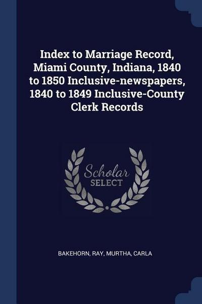 Index to Marriage Record, Miami County, Indiana, 1840 to 1850 Inclusive-newspapers, 1840 to 1849 Inclusive-County Clerk Records