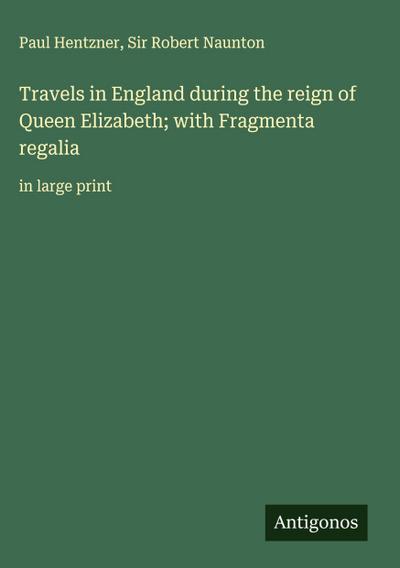 Travels in England during the reign of Queen Elizabeth; with Fragmenta regalia