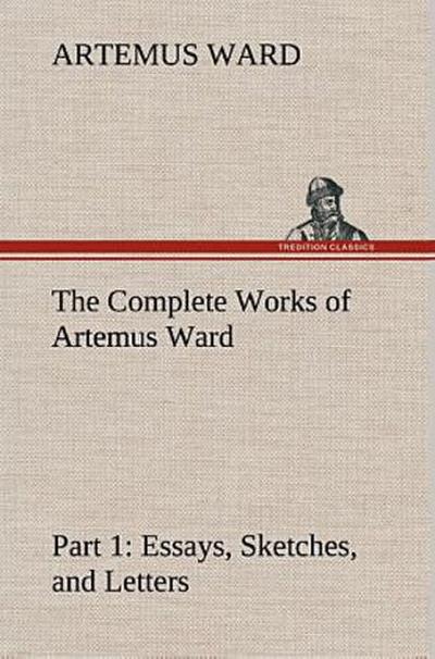 The Complete Works of Artemus Ward - Part 1: Essays, Sketches, and Letters