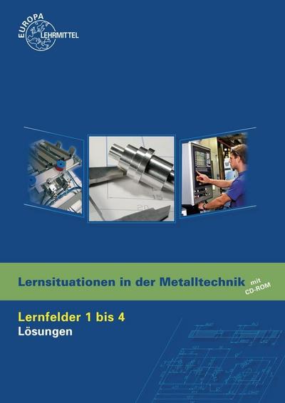 Lernsituationen in der Metalltechnik Lernfelder 1 bis 4, Lösungen mit CD-ROM
