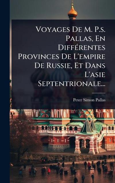 Voyages De M. P.s. Pallas, En DiffÃ(c)rentes Provinces De L’empire De Russie, Et Dans L’asie Septentrionale...