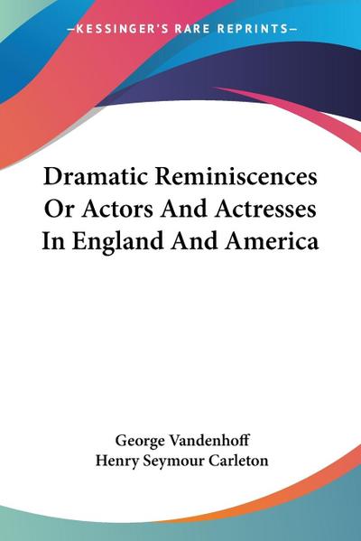 Dramatic Reminiscences Or Actors And Actresses In England And America