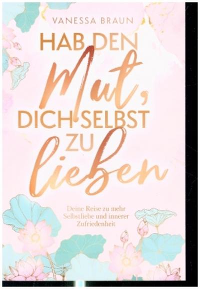 Hab den Mut, dich selbst zu lieben - Deine Reise zu mehr Selbstliebe und innerer Zufriedenheit