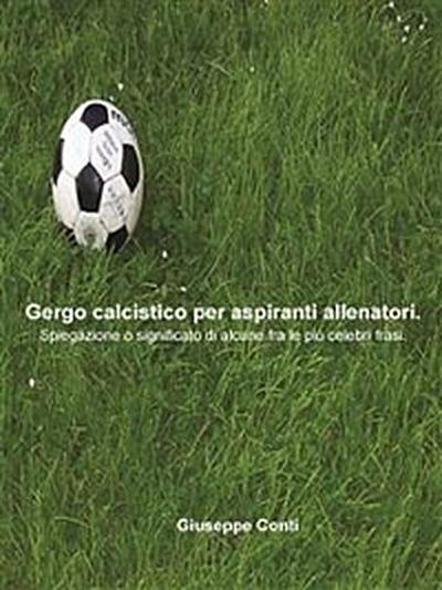 Gergo calcistico per aspiranti allenatori.Spiegazione o significato di alcune fra le più celebri frasi.