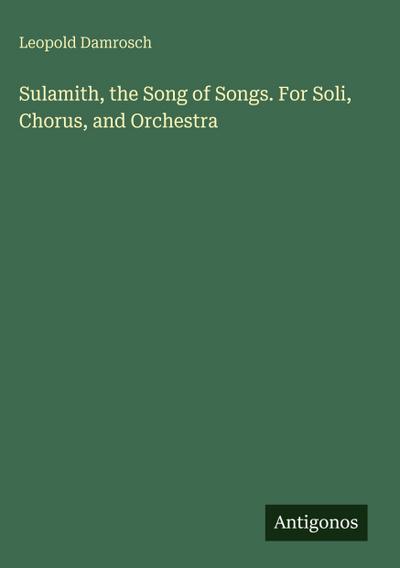 Sulamith, the Song of Songs. For Soli, Chorus, and Orchestra