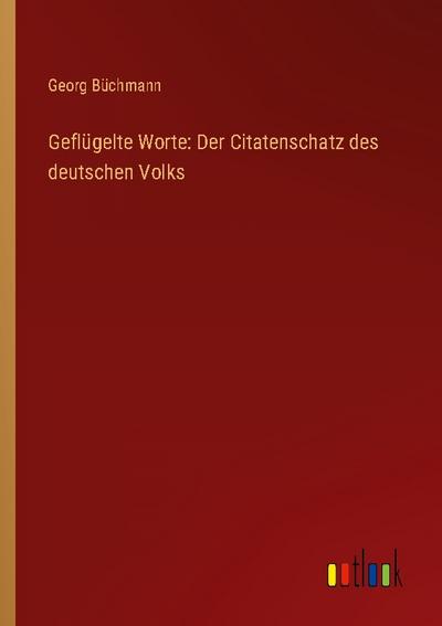 Geflügelte Worte: Der Citatenschatz des deutschen Volks