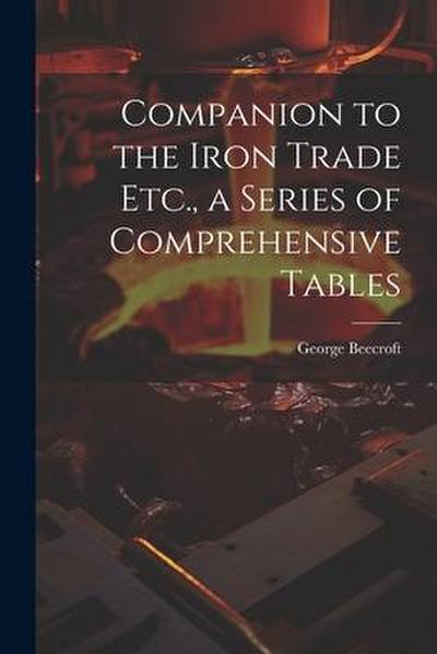 Companion to the Iron Trade Etc., a Series of Comprehensive Tables