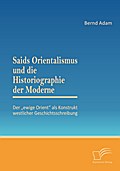 Saids Orientalismus und die Historiographie der Moderne: Der ’ewige Orient’ als Konstrukt westlicher Geschichtsschreibung