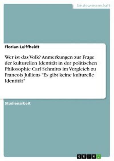 Wer ist das Volk? Anmerkungen zur Frage der kulturellen Identität in der politischen Philosophie Carl Schmitts im Vergleich zu Francois Julliens ’Es gibt keine kulturelle Identität’