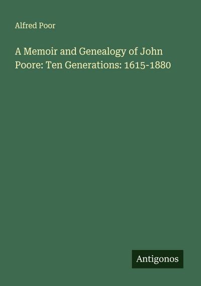 A Memoir and Genealogy of John Poore: Ten Generations: 1615-1880
