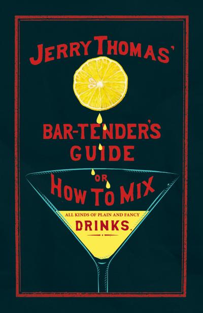 Jerry Thomas’ The Bar-Tender’s Guide; or, How to Mix All Kinds of Plain and Fancy Drinks