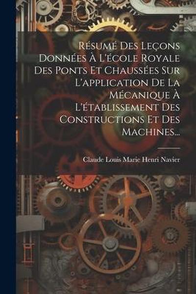Résumé Des Leçons Données À L’école Royale Des Ponts Et Chaussées Sur L’application De La Mécanique À L’établissement Des Constructions Et Des Machine