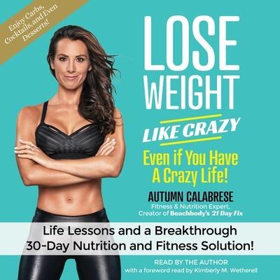 Lose Weight Like Crazy Even If You Have a Crazy Life!: Life Lessons and a Breakthrough 30-Day Nutrition and Fitness Solution!