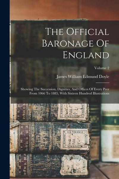 The Official Baronage Of England: Showing The Succession, Dignities, And Offices Of Every Peer From 1066 To 1885, With Sixteen Hundred Illustrations;