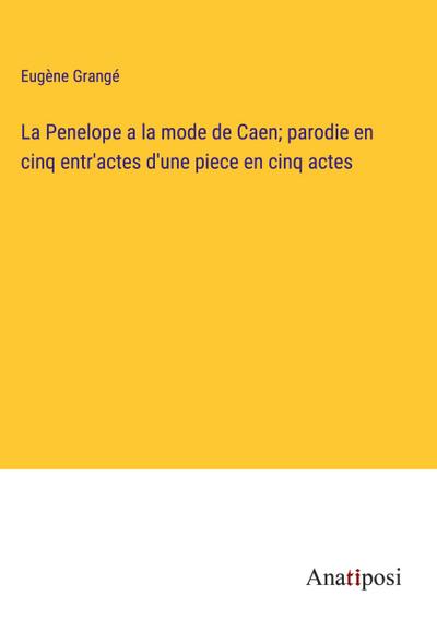 La Penelope a la mode de Caen; parodie en cinq entr’actes d’une piece en cinq actes