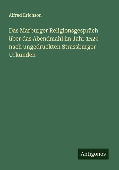 Das Marburger Religionsgespräch über das Abendmahl im Jahr 1529 nach ungedruckten Strassburger Urkunden