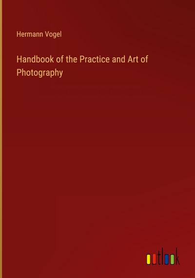 Handbook of the Practice and Art of Photography