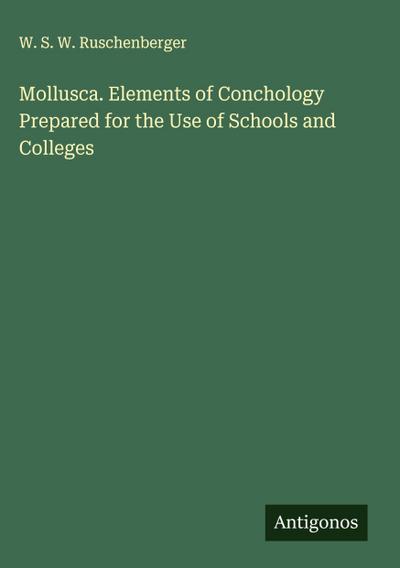 Mollusca. Elements of Conchology Prepared for the Use of Schools and Colleges