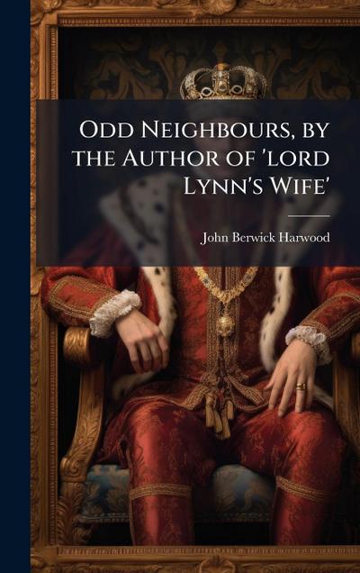 Odd Neighbours, by the Author of ’lord Lynn’s Wife’