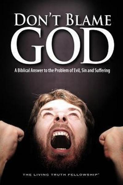 Don’t Blame God: A Biblical Answer to the Problem of Evil, Sin and Suffering