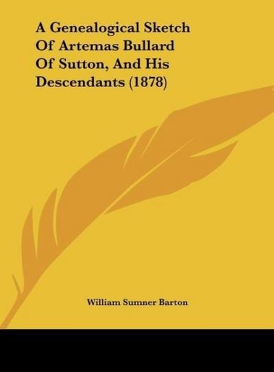 A Genealogical Sketch Of Artemas Bullard Of Sutton, And His Descendants (1878) - William Sumner Barton