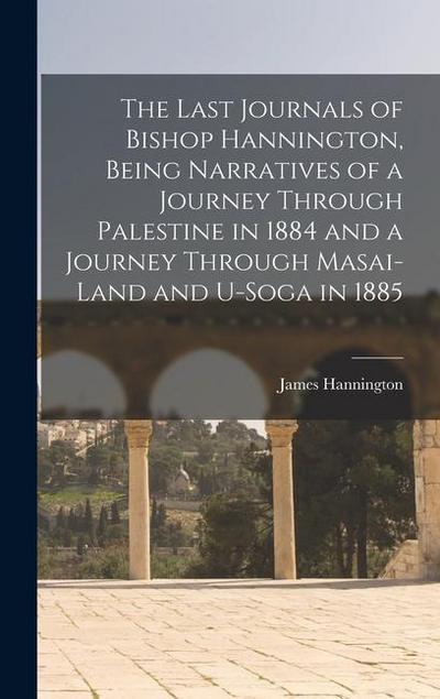 The Last Journals of Bishop Hannington, Being Narratives of a Journey Through Palestine in 1884 and a Journey Through Masai-land and U-Soga in 1885