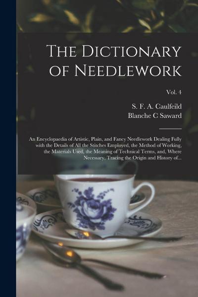 The Dictionary of Needlework: an Encyclopaedia of Artistic, Plain, and Fancy Needlework Dealing Fully With the Details of All the Stitches Employed