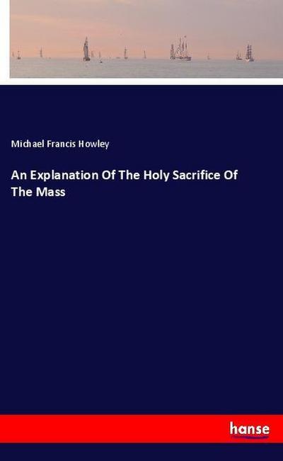 An Explanation Of The Holy Sacrifice Of The Mass