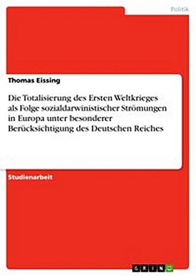 Die Totalisierung des Ersten Weltkrieges als Folge sozialdarwinistischer Strömungen in Europa unter besonderer Berücksichtigung des Deutschen Reiches