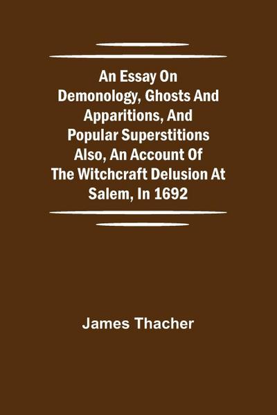An Essay On Demonology, Ghosts And Apparitions, And Popular Superstitions Also, An Account Of The Witchcraft Delusion At Salem, In 1692