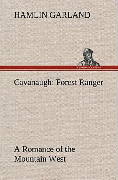 Cavanaugh: Forest Ranger A Romance of the Mountain West