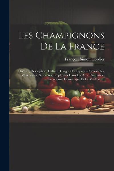 Les Champignons De La France: Histoire, Description, Culture, Usages Des Espèces Comestibles, Vénéneuses, Suspectes, Employées Dans Les Arts, L’indu